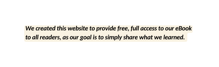 We created this website to provide free full access to our eBook to all readers as our goal is to simply share what we learned