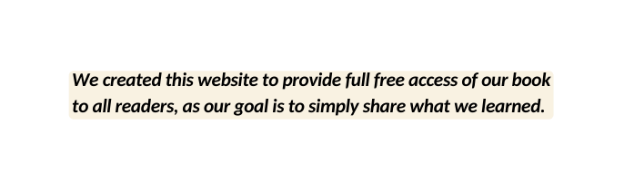 We created this website to provide full free access of our book to all readers as our goal is to simply share what we learned