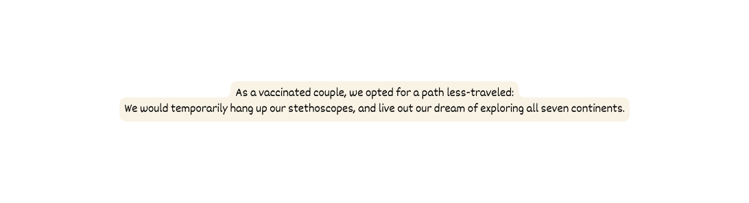 As a vaccinated couple we opted for a path less traveled We would temporarily hang up our stethoscopes and live out our dream of exploring all seven continents